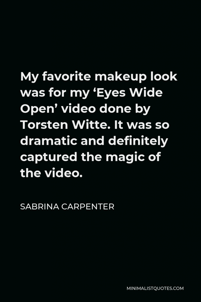 Sabrina Carpenter Quote - My favorite makeup look was for my ‘Eyes Wide Open’ video done by Torsten Witte. It was so dramatic and definitely captured the magic of the video.