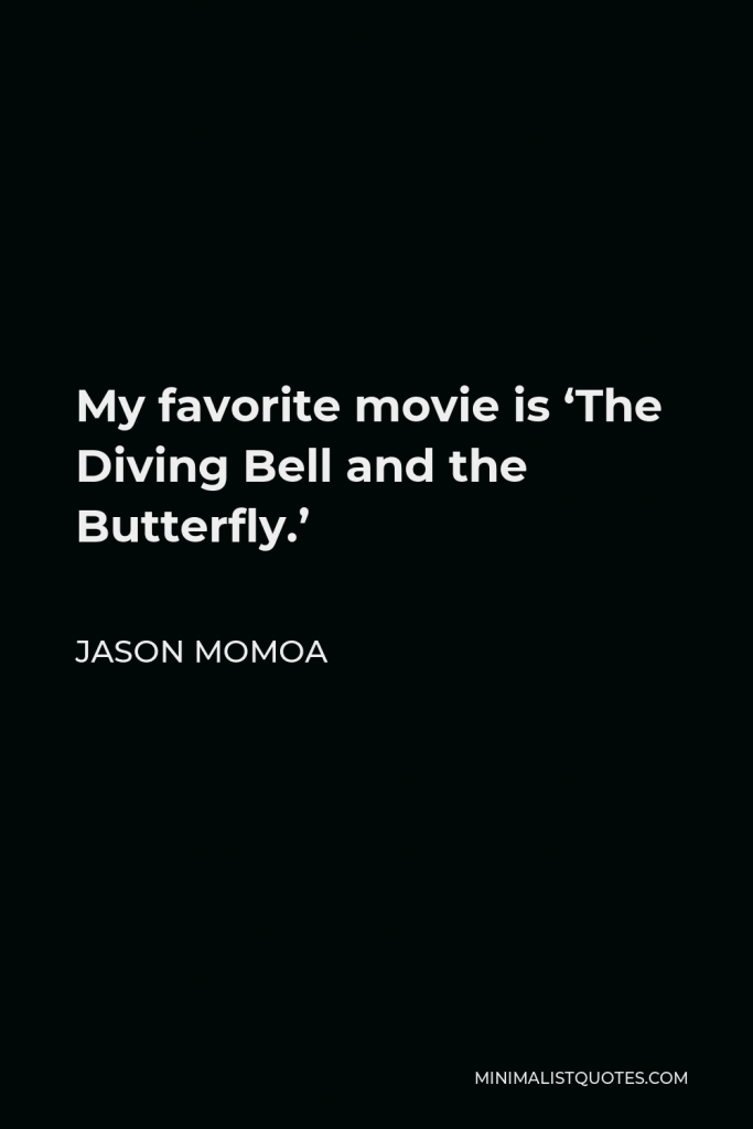 Jason Momoa Quote - My favorite movie is ‘The Diving Bell and the Butterfly.’