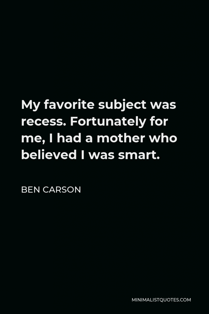 Ben Carson Quote - My favorite subject was recess. Fortunately for me, I had a mother who believed I was smart.
