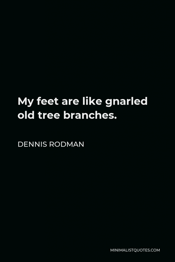 Dennis Rodman Quote - My feet are like gnarled old tree branches.