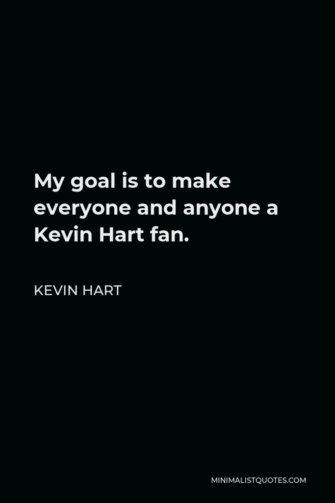 Kevin Hart Quote - My goal is to make everyone and anyone a Kevin Hart fan.