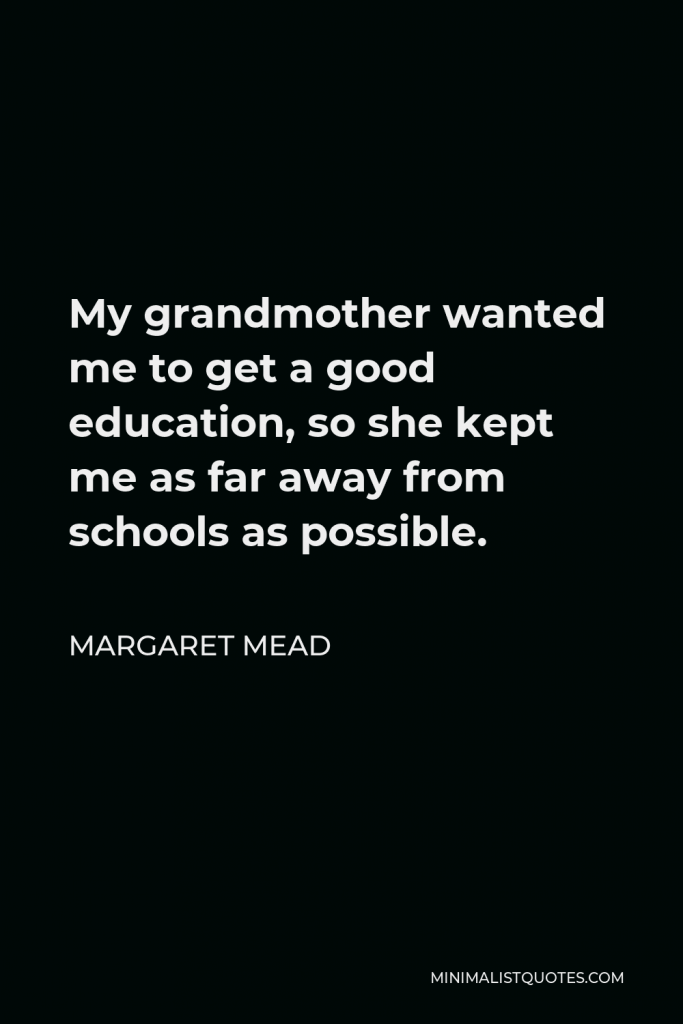 Margaret Mead Quote - My grandmother wanted me to get a good education, so she kept me as far away from schools as possible.