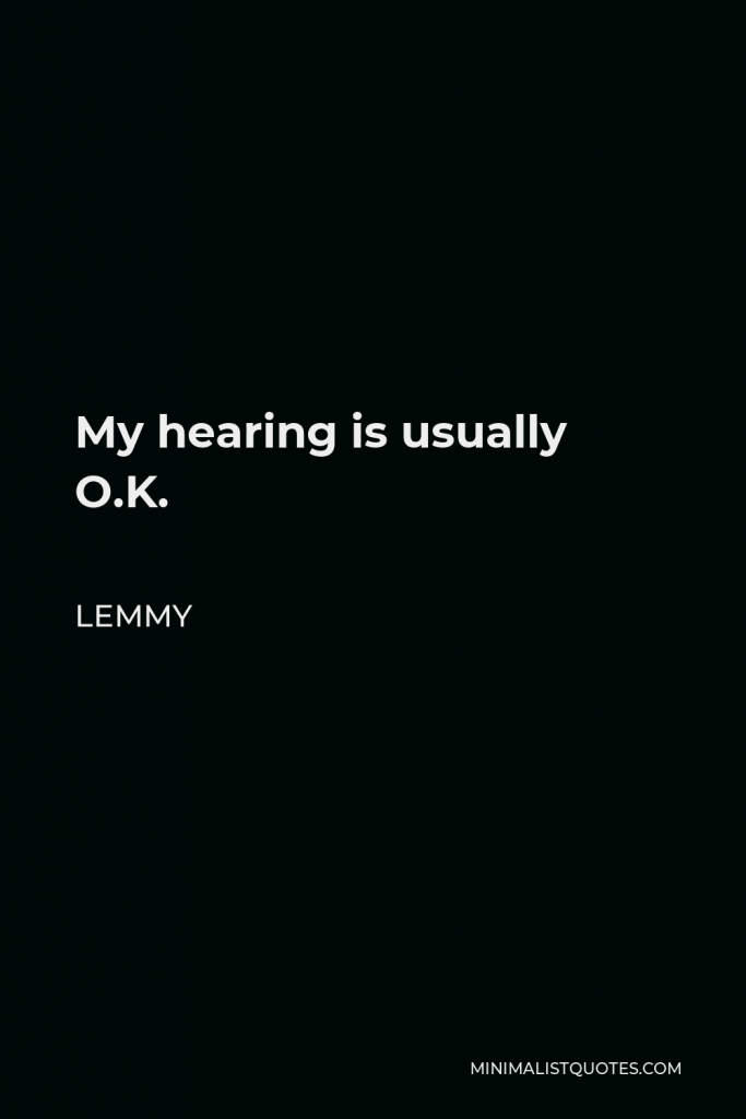 Lemmy Quote - My hearing is usually O.K.