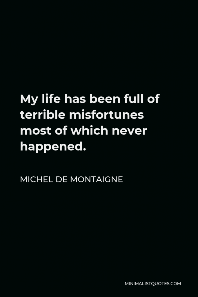 Michel de Montaigne Quote - My life has been full of terrible misfortunes most of which never happened.
