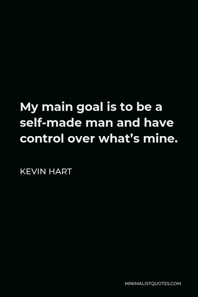 Kevin Hart Quote - My main goal is to be a self-made man and have control over what’s mine.
