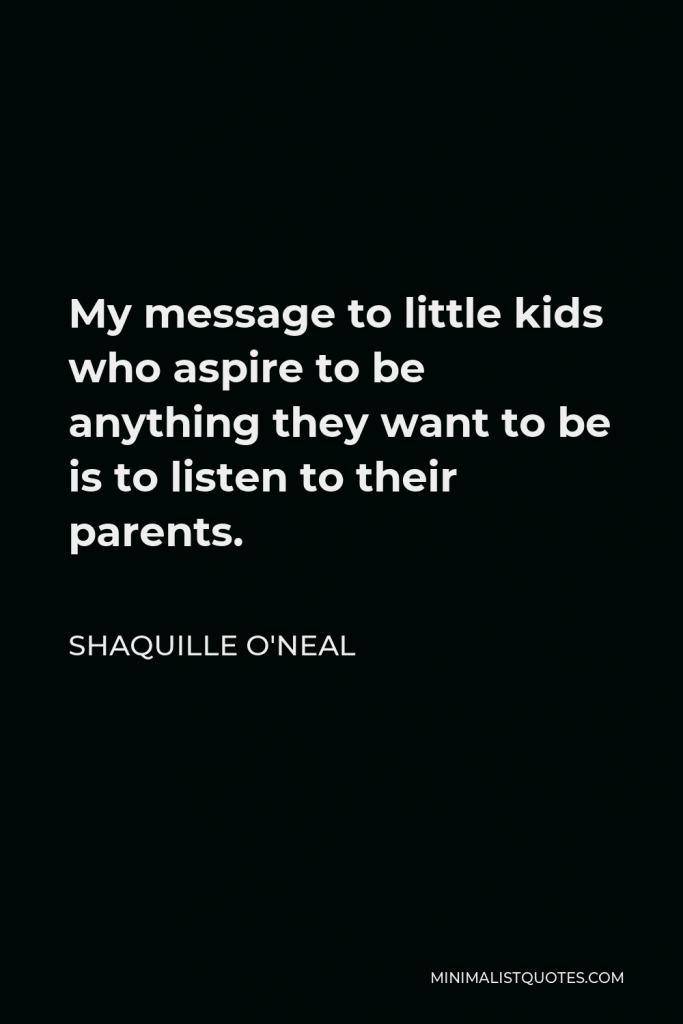 Shaquille O'Neal Quote - My message to little kids who aspire to be anything they want to be is to listen to their parents.