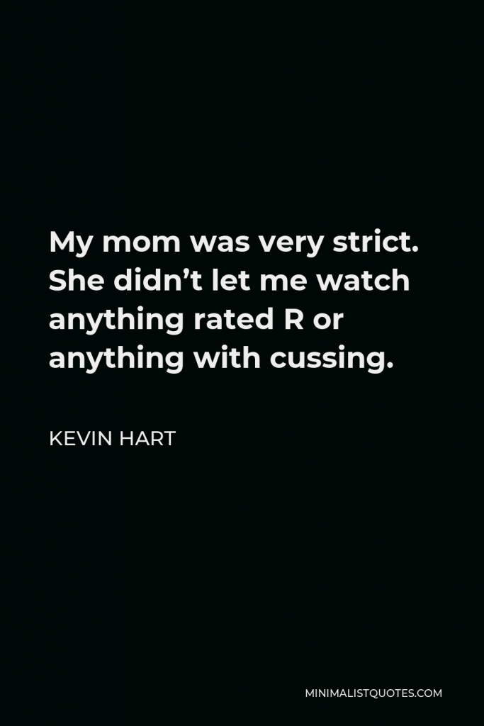 Kevin Hart Quote - My mom was very strict. She didn’t let me watch anything rated R or anything with cussing.