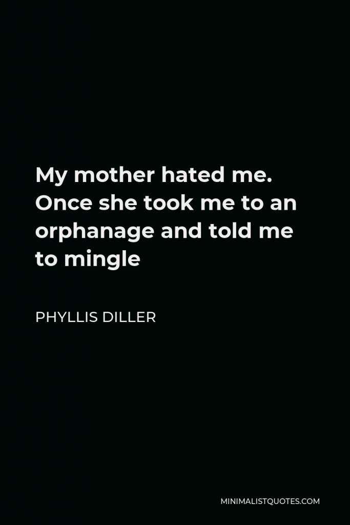 Phyllis Diller Quote - My mother hated me. Once she took me to an orphanage and told me to mingle