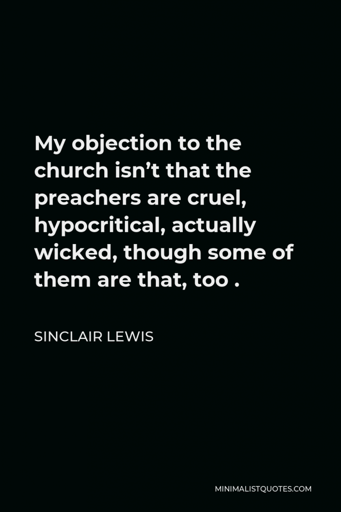 Sinclair Lewis Quote - My objection to the church isn’t that the preachers are cruel, hypocritical, actually wicked, though some of them are that, too .