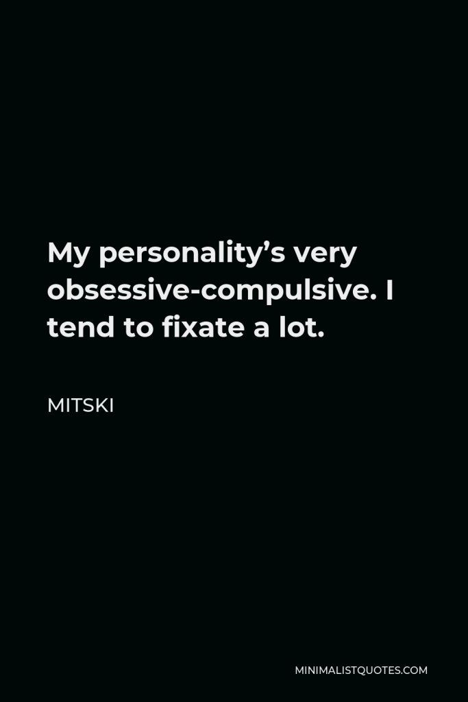 Mitski Quote - My personality’s very obsessive-compulsive. I tend to fixate a lot.