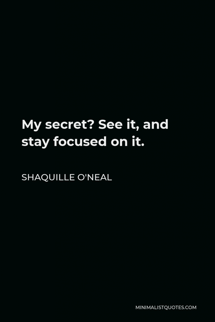 Shaquille O'Neal Quote - My secret? See it, and stay focused on it.