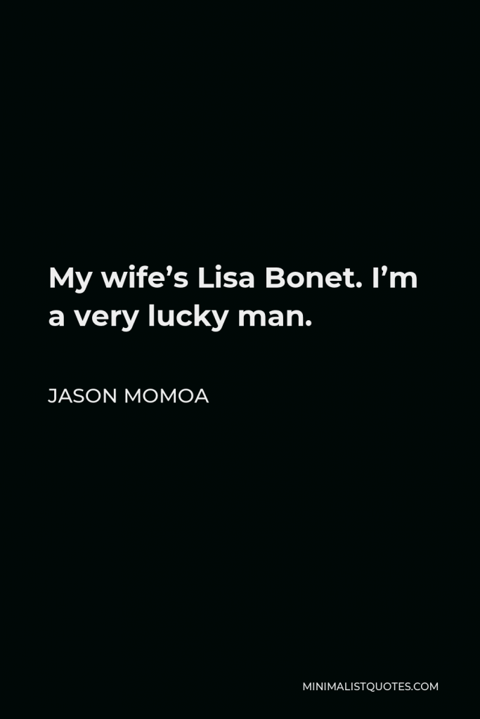 Jason Momoa Quote - My wife’s Lisa Bonet. I’m a very lucky man.