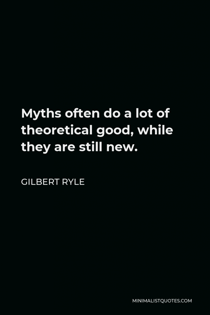 Gilbert Ryle Quote - Myths often do a lot of theoretical good, while they are still new.