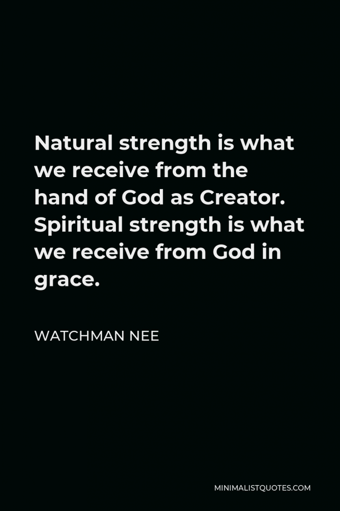 Watchman Nee Quote - Natural strength is what we receive from the hand of God as Creator. Spiritual strength is what we receive from God in grace.