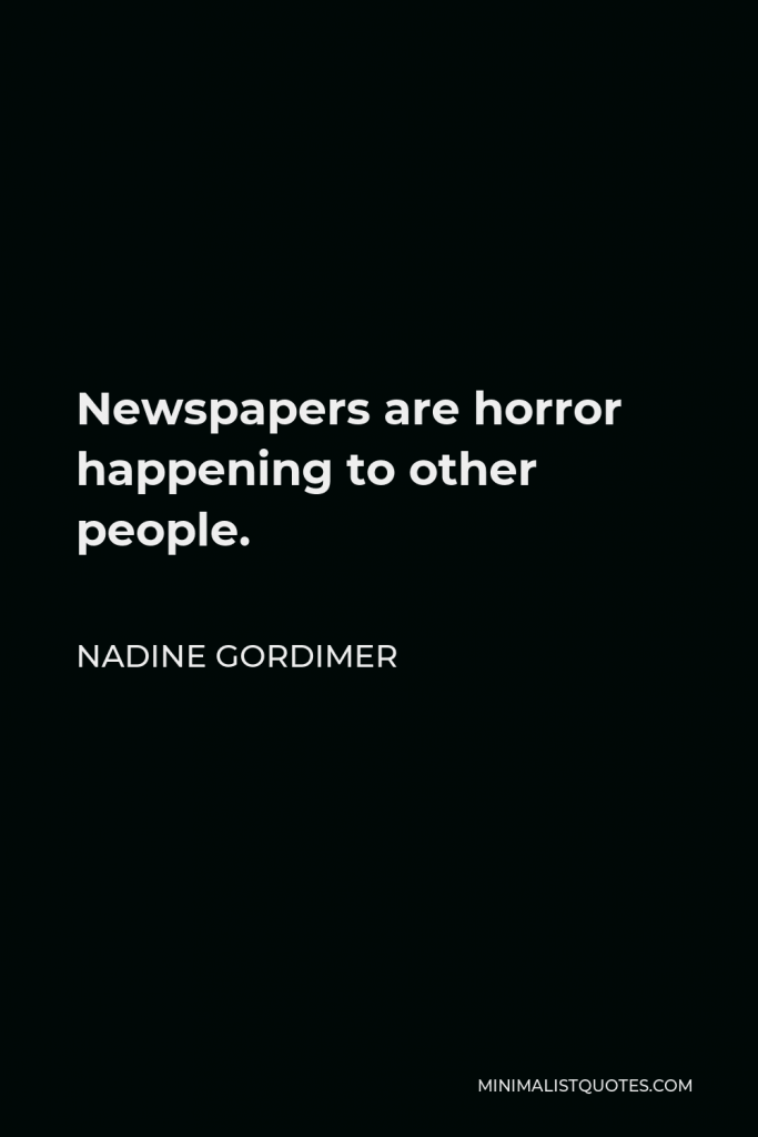 Nadine Gordimer Quote - Newspapers are horror happening to other people.