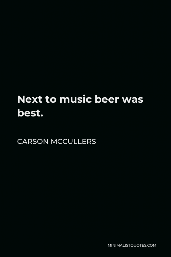 Carson McCullers Quote - Next to music beer was best.