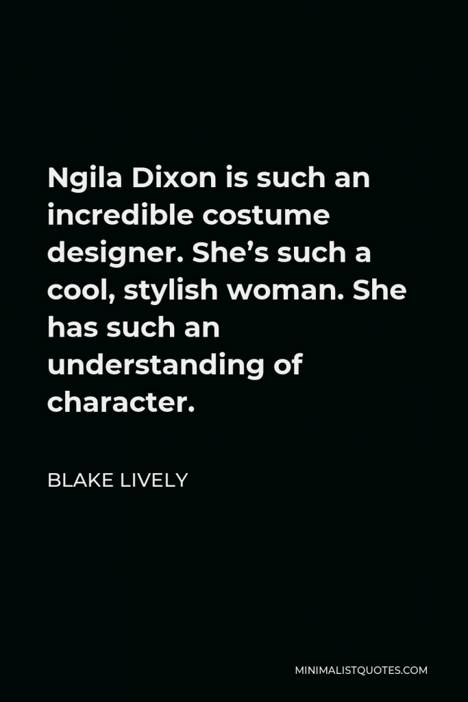 Blake Lively Quote - Ngila Dixon is such an incredible costume designer. She’s such a cool, stylish woman. She has such an understanding of character.