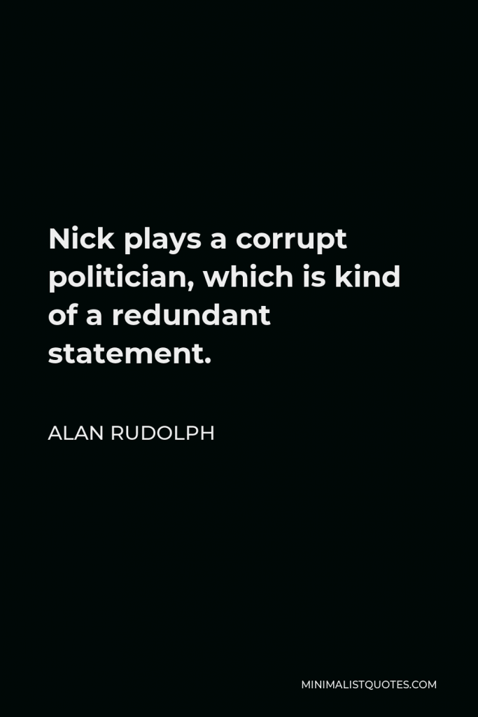Alan Rudolph Quote - Nick plays a corrupt politician, which is kind of a redundant statement.