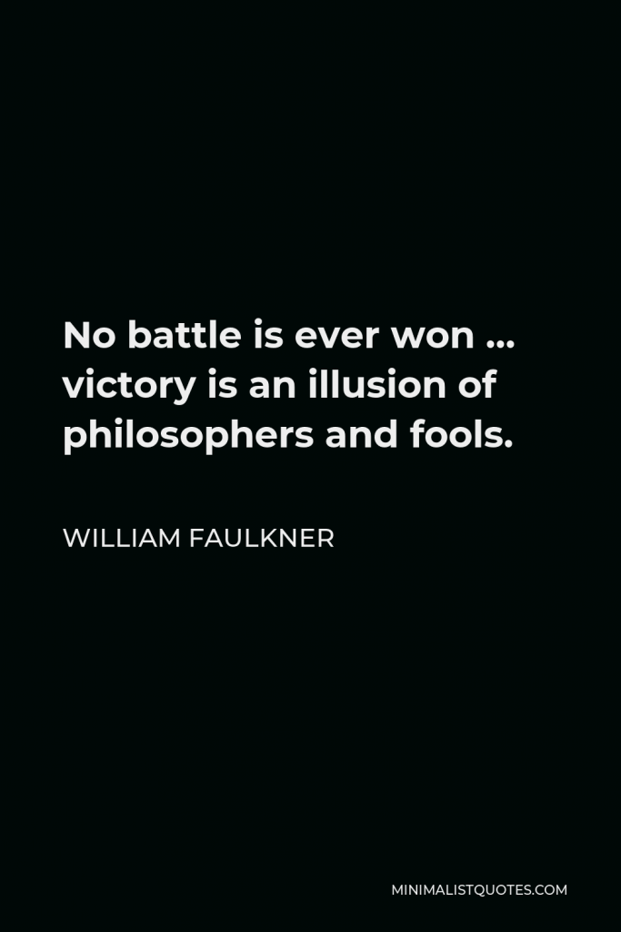 William Faulkner Quote - No battle is ever won … victory is an illusion of philosophers and fools.