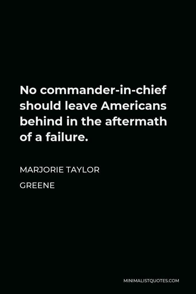 Marjorie Taylor Greene Quote - No commander-in-chief should leave Americans behind in the aftermath of a failure.