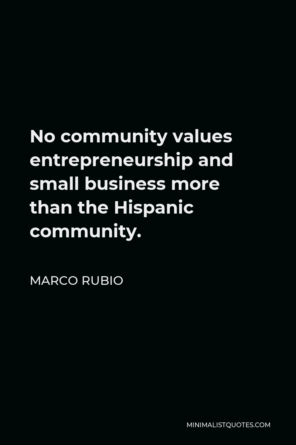 Marco Rubio Quote - No community values entrepreneurship and small business more than the Hispanic community.