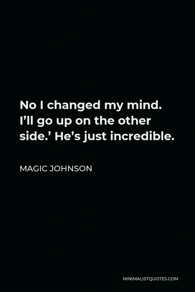 Magic Johnson Quote - No I changed my mind. I’ll go up on the other side.’ He’s just incredible.