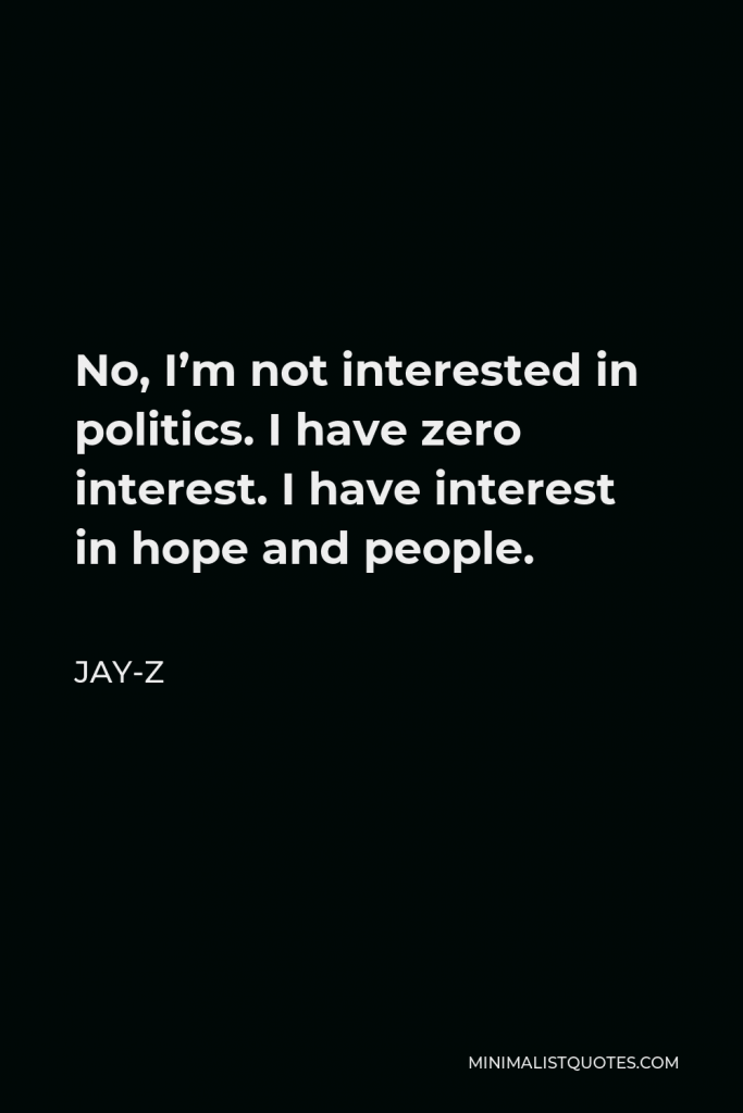 Jay-Z Quote - No, I’m not interested in politics. I have zero interest. I have interest in hope and people.