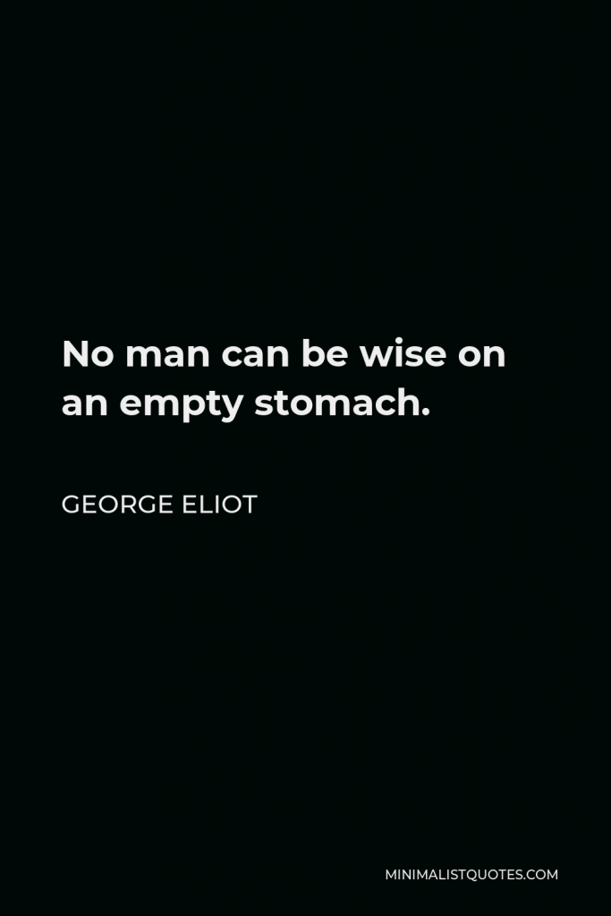George Eliot Quote - No man can be wise on an empty stomach.