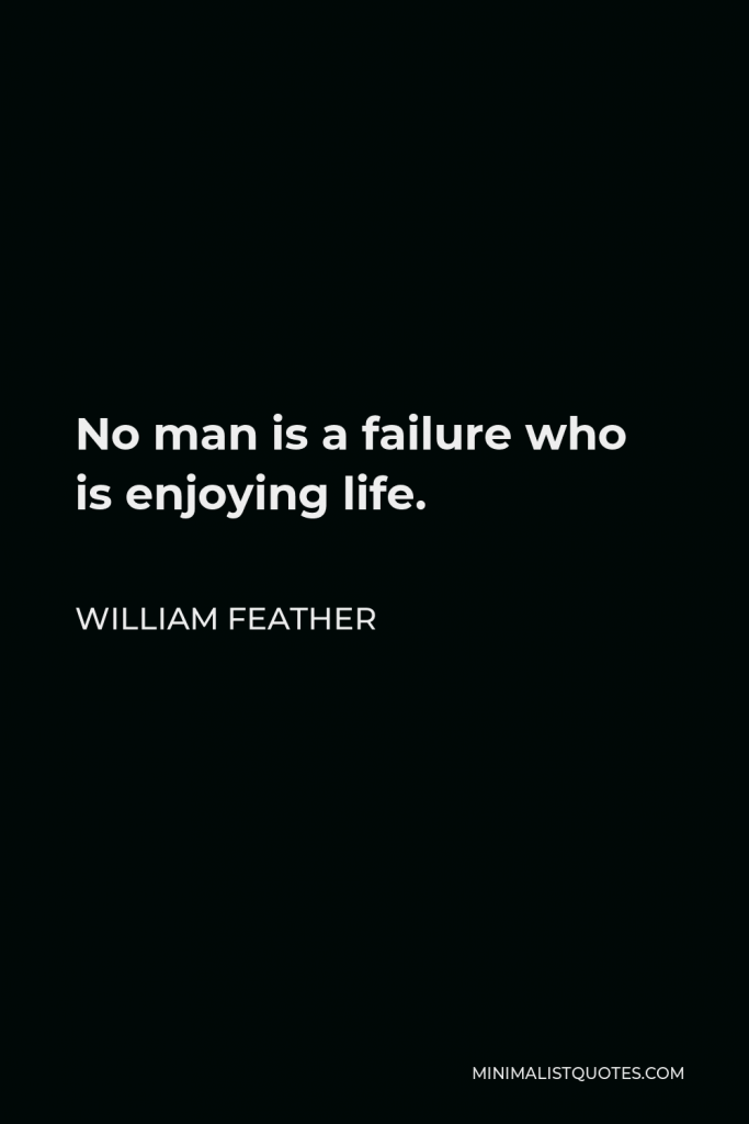 William Feather Quote - No man is a failure who is enjoying life.