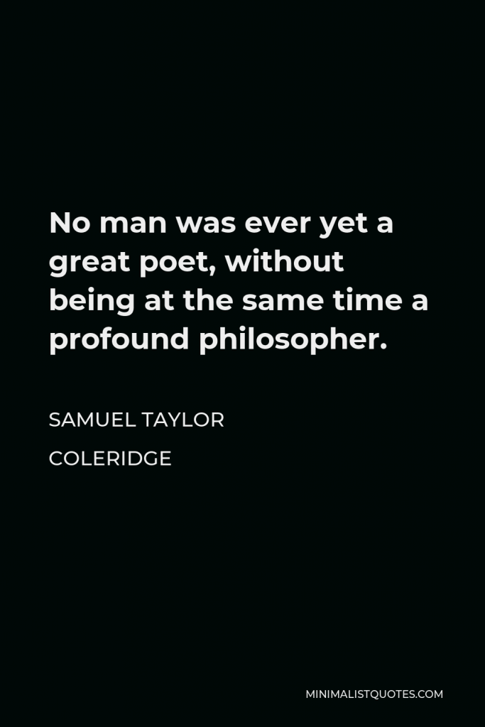 Samuel Taylor Coleridge Quote - No man was ever yet a great poet, without being at the same time a profound philosopher.