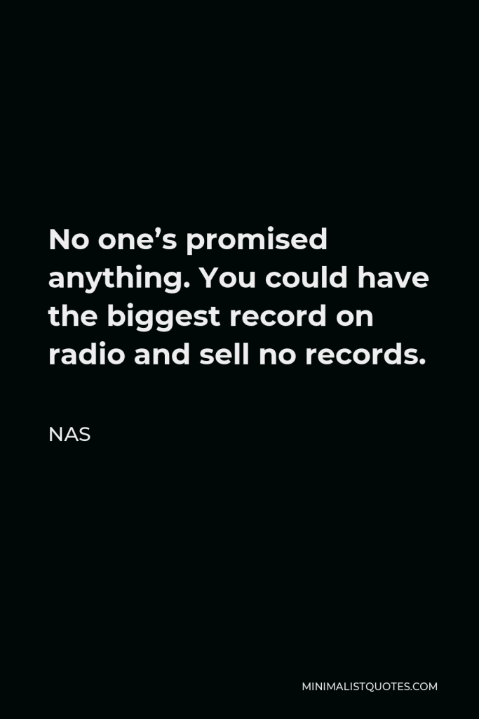 Nas Quote - No one’s promised anything. You could have the biggest record on radio and sell no records.