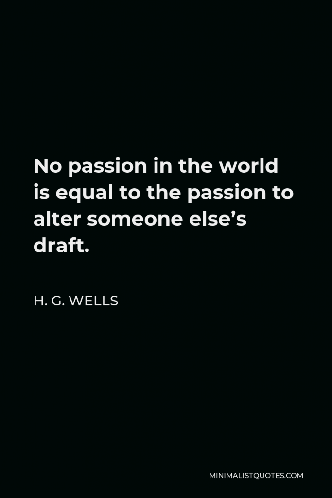 H. G. Wells Quote - No passion in the world is equal to the passion to alter someone else’s draft.