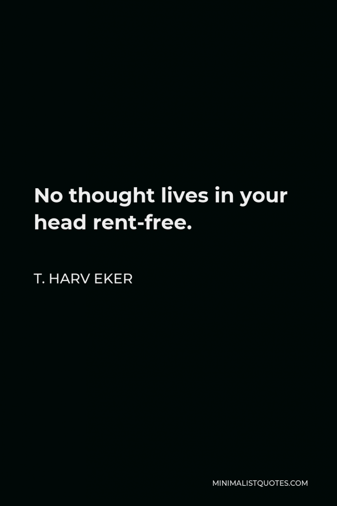 T. Harv Eker Quote - No thought lives in your head rent-free.