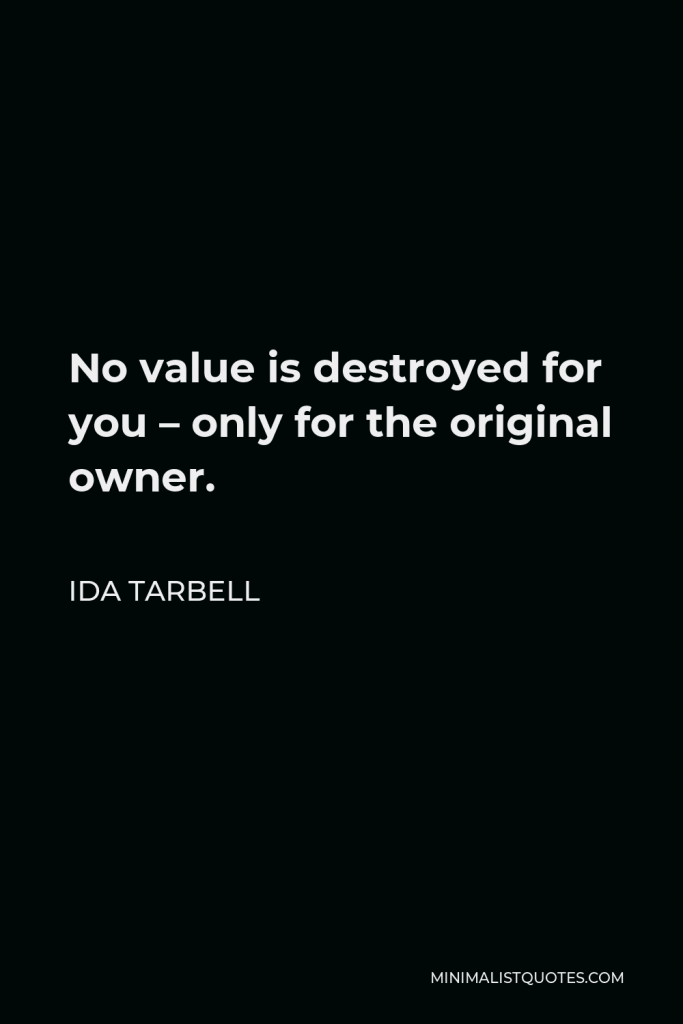 Ida Tarbell Quote - No value is destroyed for you – only for the original owner.