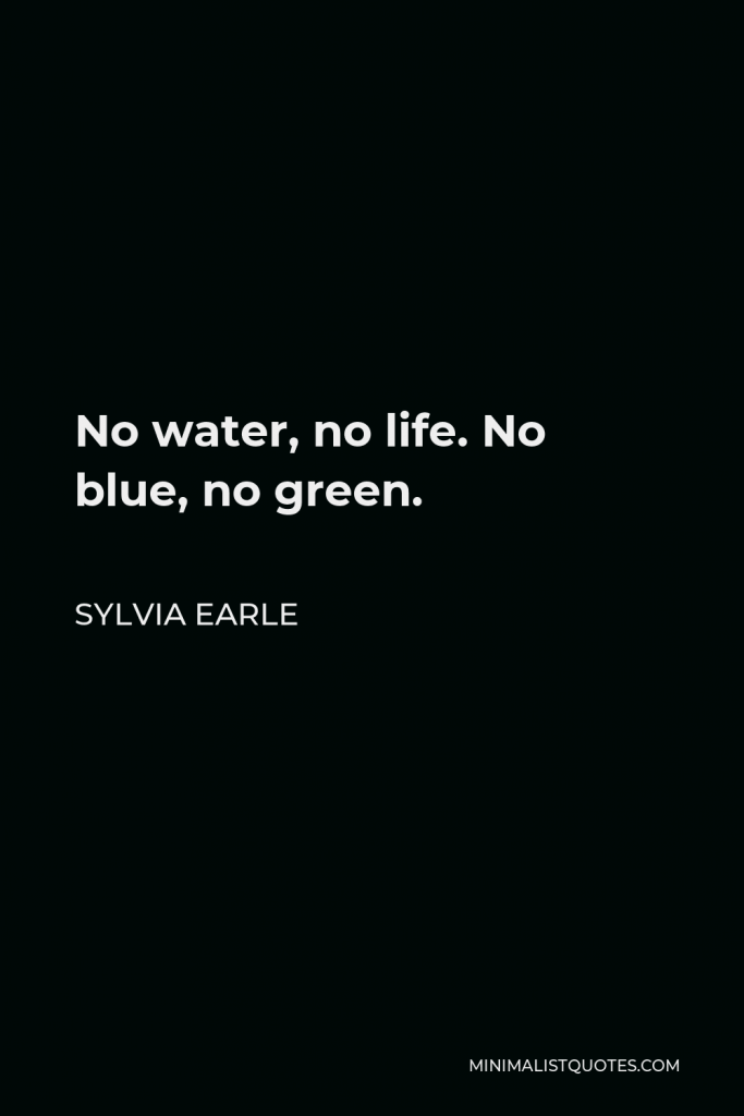 Sylvia Earle Quote - No water, no life. No blue, no green.
