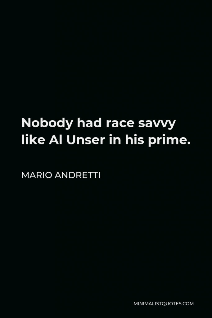 Mario Andretti Quote - Nobody had race savvy like Al Unser in his prime.
