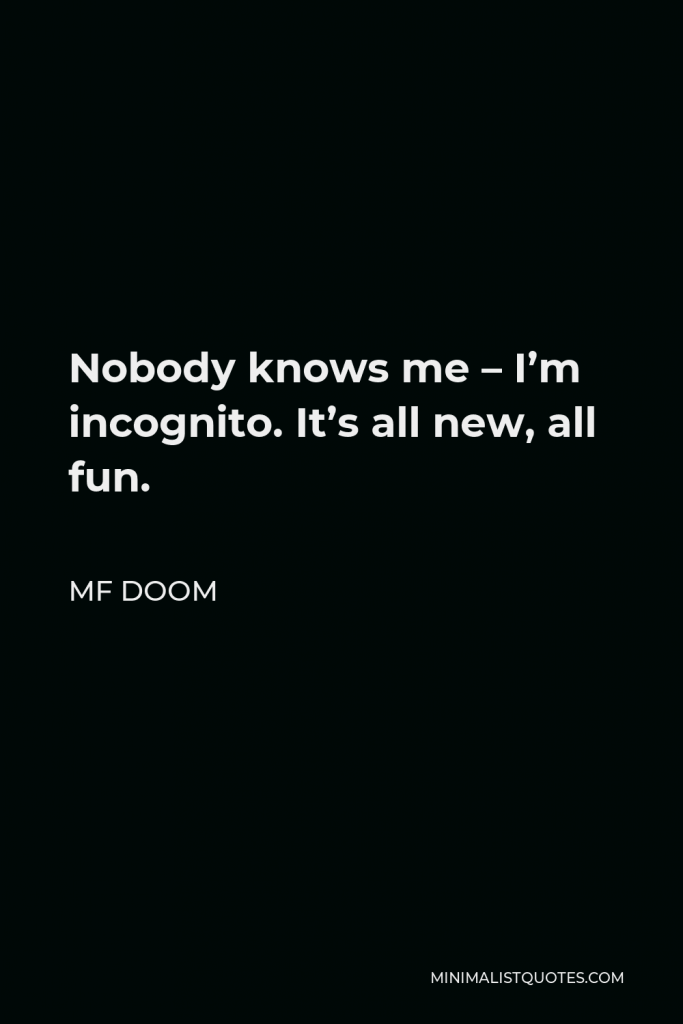 MF DOOM Quote - Nobody knows me – I’m incognito. It’s all new, all fun.