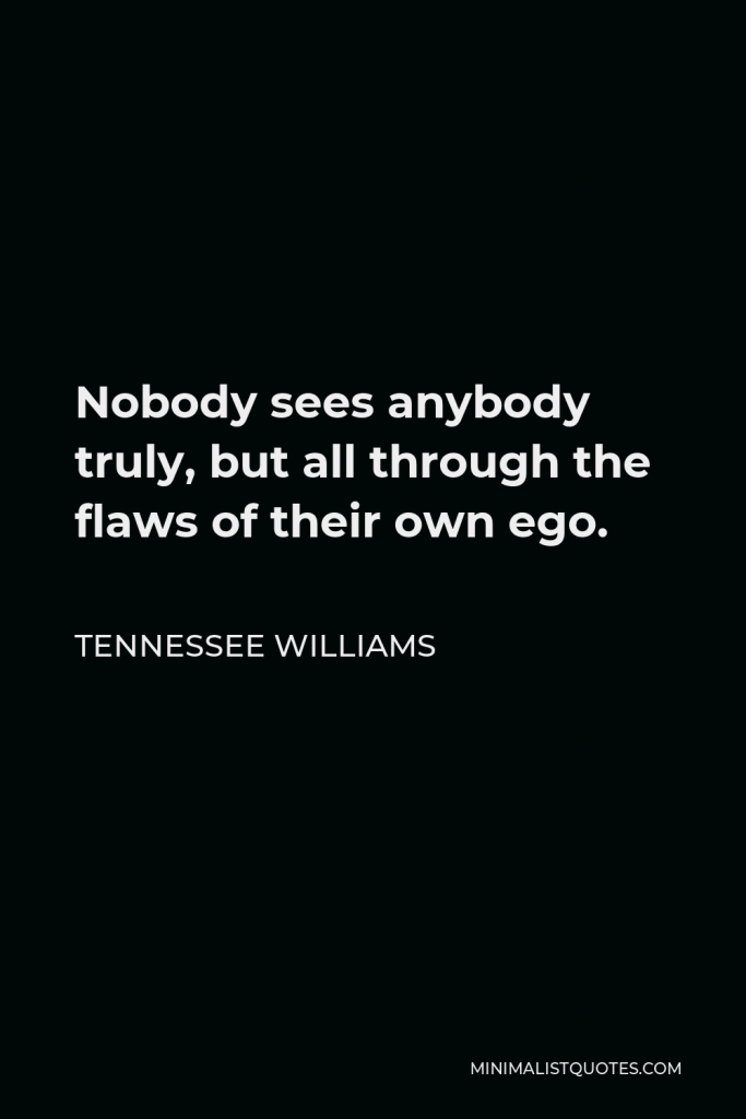 Tennessee Williams Quote - Nobody sees anybody truly, but all through the flaws of their own ego.
