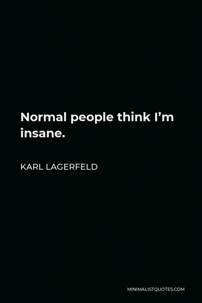 Karl Lagerfeld Quote - Normal people think I’m insane.
