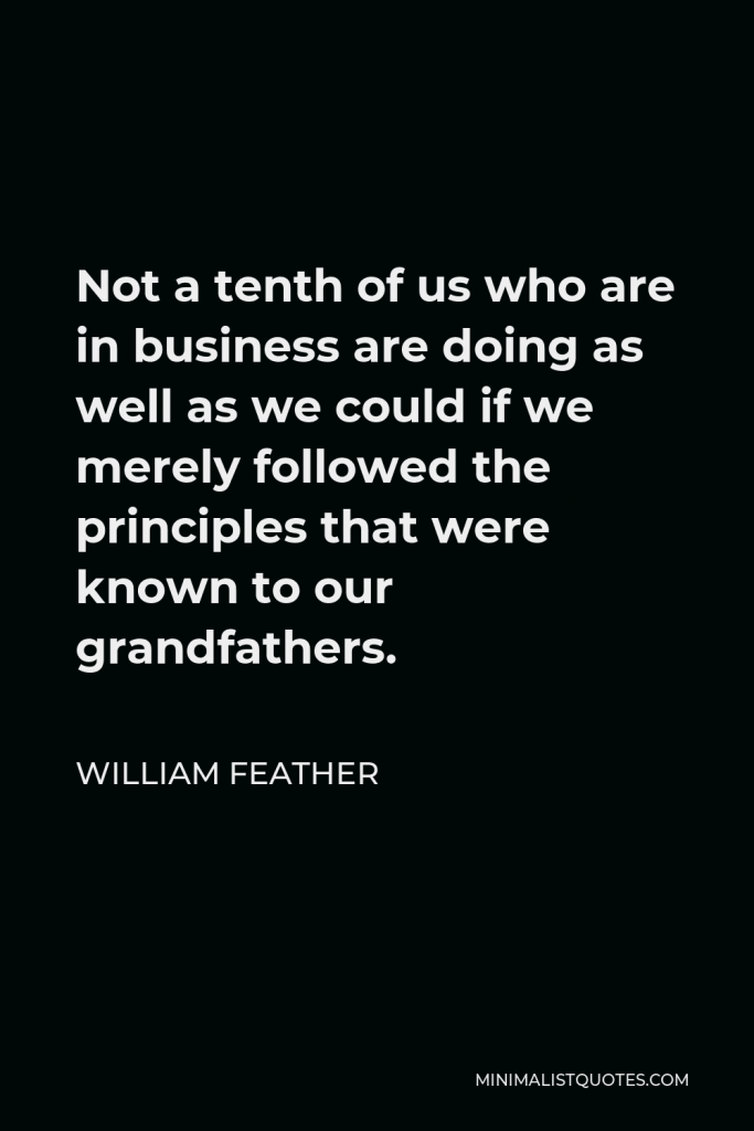 William Feather Quote - Not a tenth of us who are in business are doing as well as we could if we merely followed the principles that were known to our grandfathers.
