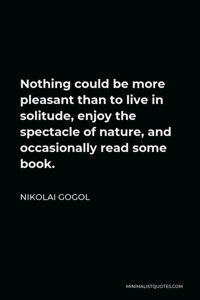 Nikolai Gogol Quote - Nothing could be more pleasant than to live in solitude, enjoy the spectacle of nature, and occasionally read some book.