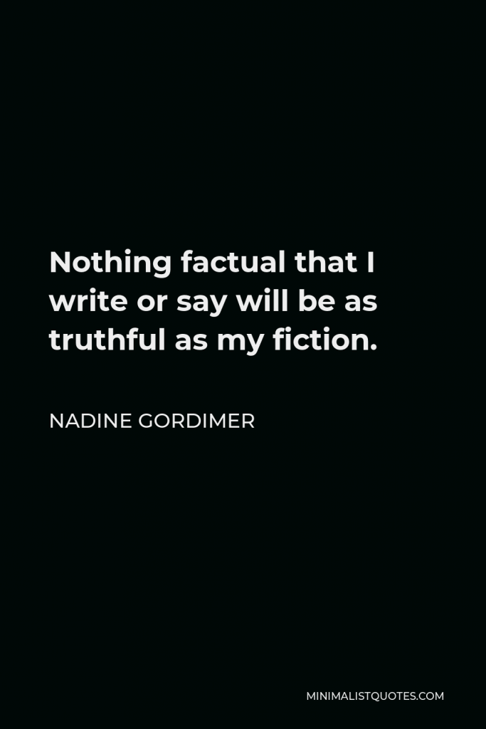 Nadine Gordimer Quote - Nothing factual that I write or say will be as truthful as my fiction.