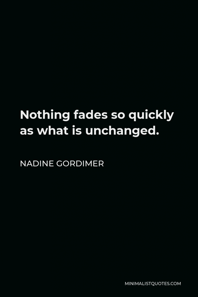 Nadine Gordimer Quote - Nothing fades so quickly as what is unchanged.