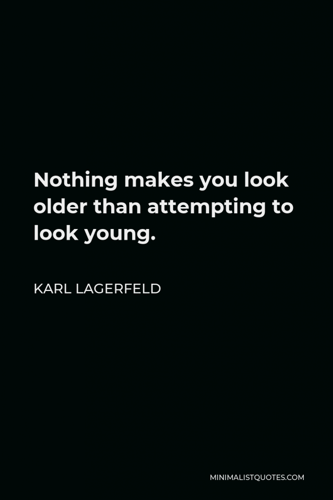 Karl Lagerfeld Quote - Nothing makes you look older than attempting to look young.