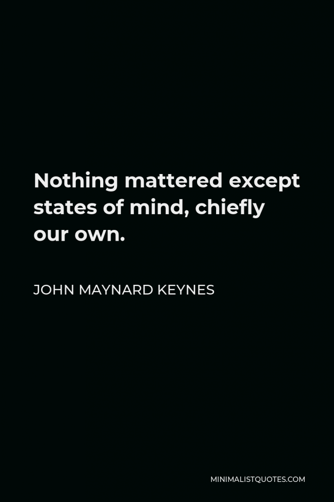 John Maynard Keynes Quote - Nothing mattered except states of mind, chiefly our own.