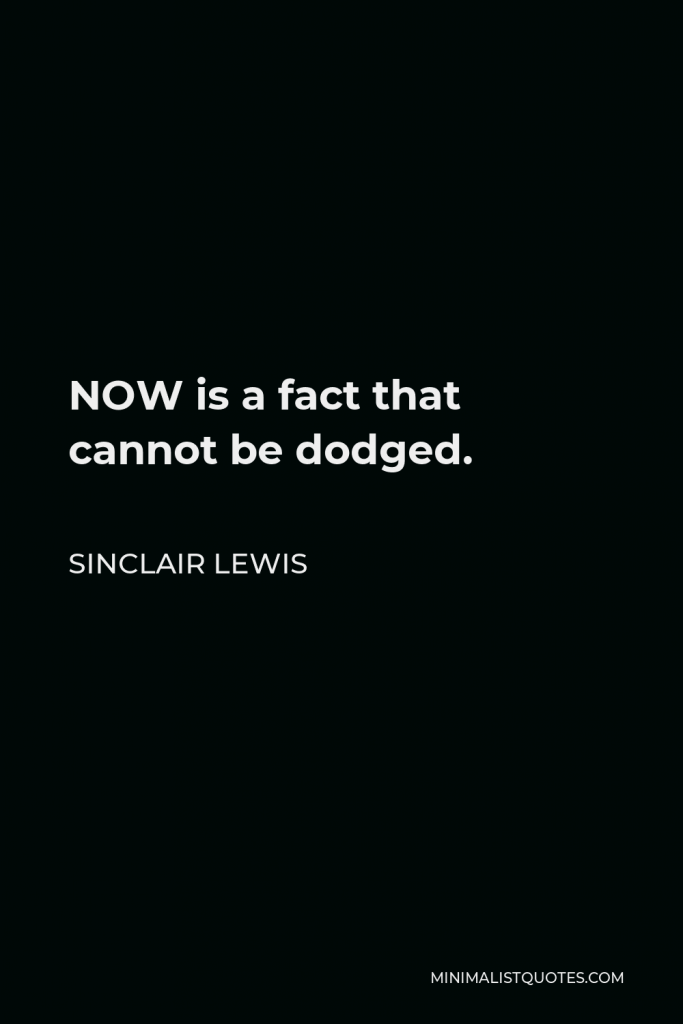 Sinclair Lewis Quote - NOW is a fact that cannot be dodged.