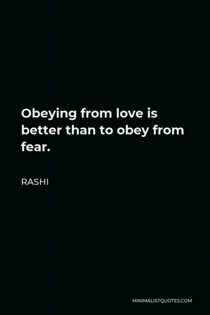 Rashi Quote - Obeying from love is better than to obey from fear.