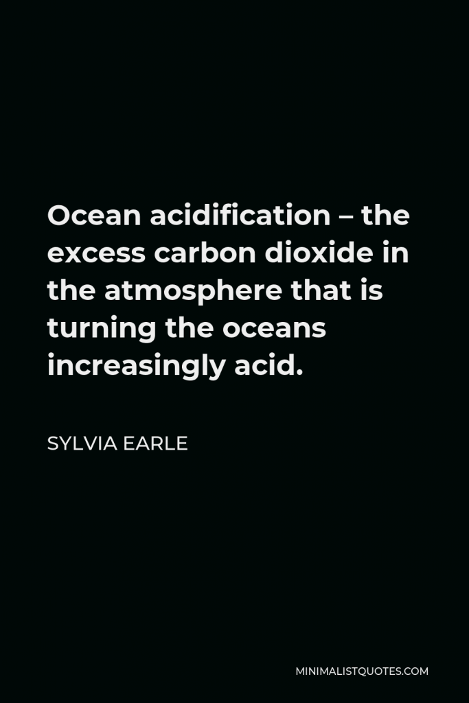 Sylvia Earle Quote - Ocean acidification – the excess carbon dioxide in the atmosphere that is turning the oceans increasingly acid.