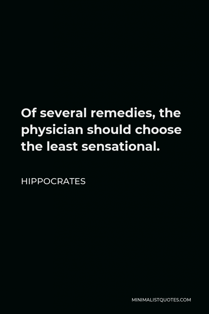 Hippocrates Quote - Of several remedies, the physician should choose the least sensational.