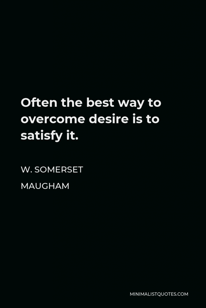 W. Somerset Maugham Quote - Often the best way to overcome desire is to satisfy it.